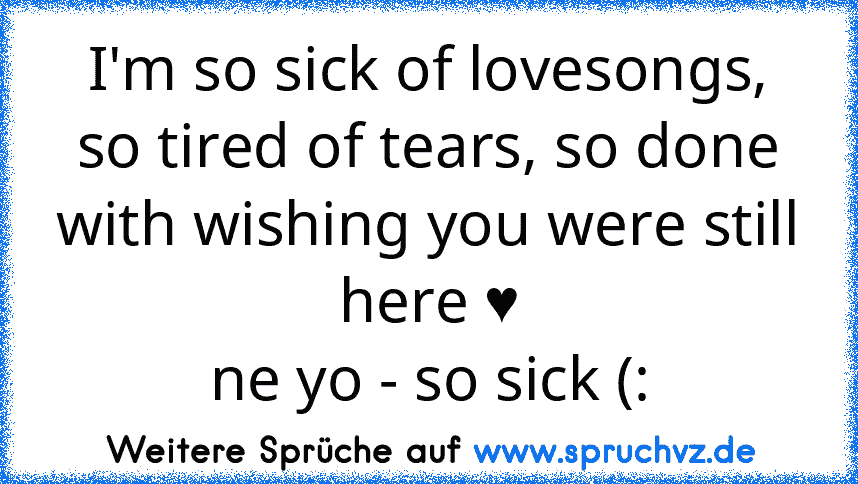 I'm so sick of lovesongs, so tired of tears, so done with wishing you were still here ♥
ne yo - so sick (: