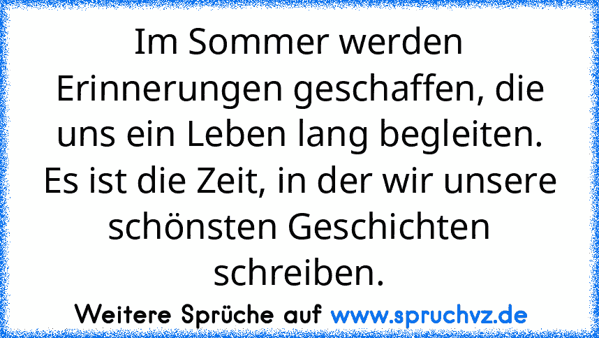 Im Sommer werden Erinnerungen geschaffen, die uns ein Leben lang begleiten. Es ist die Zeit, in der wir unsere schönsten Geschichten schreiben.