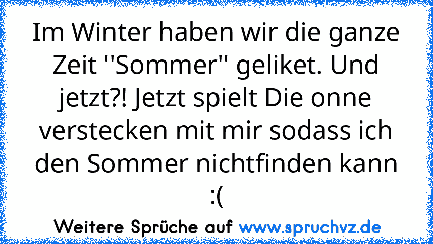 Im Winter haben wir die ganze Zeit ''Sommer'' geliket. Und jetzt?! Jetzt spielt Die onne verstecken mit mir sodass ich den Sommer nichtfinden kann :(