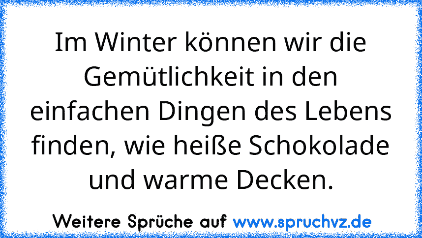 Im Winter können wir die Gemütlichkeit in den einfachen Dingen des Lebens finden, wie heiße Schokolade und warme Decken.