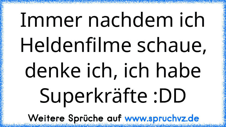 Immer nachdem ich Heldenfilme schaue, denke ich, ich habe Superkräfte :DD