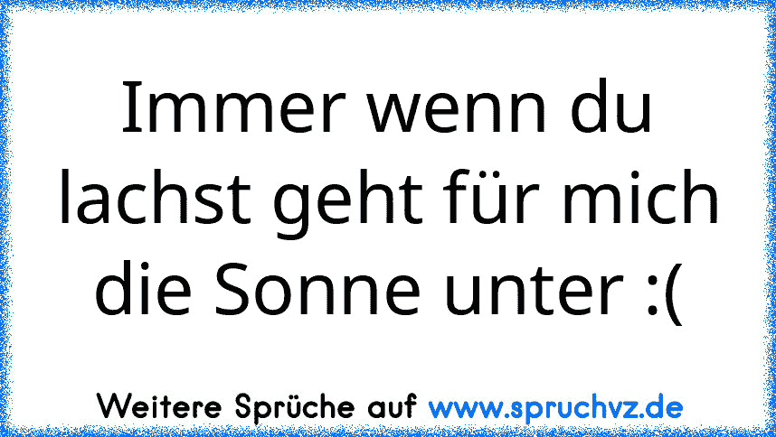 Immer wenn du lachst geht für mich die Sonne unter :(