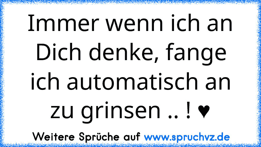 Immer wenn ich an Dich denke, fange ich automatisch an zu grinsen .. ! ♥