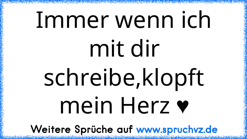 Immer wenn ich mit dir schreibe,klopft mein Herz ♥