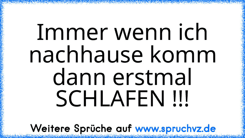 Immer wenn ich nachhause komm dann erstmal SCHLAFEN !!!