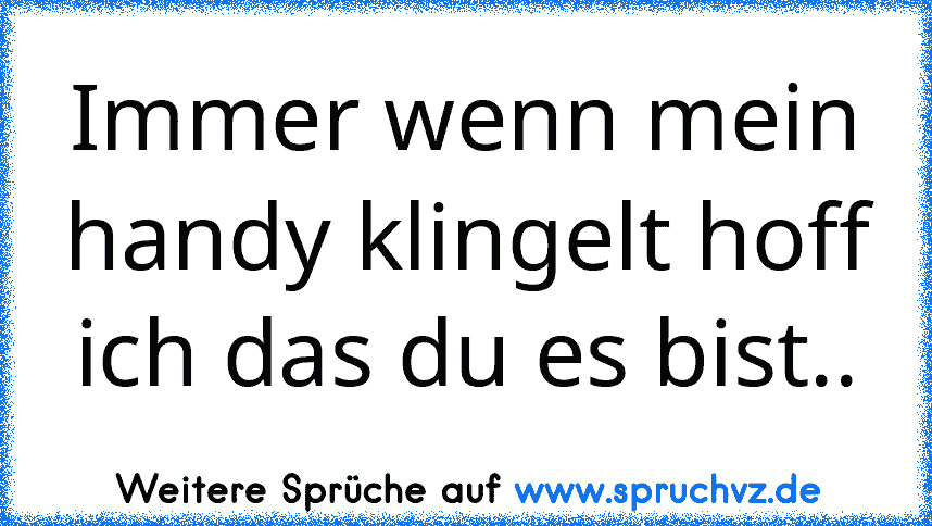 Immer wenn mein handy klingelt hoff ich das du es bist..