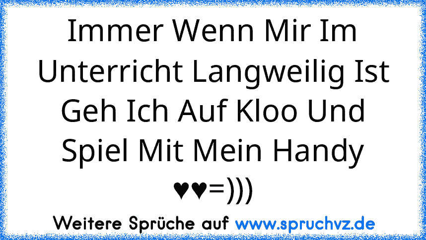 Immer Wenn Mir Im Unterricht Langweilig Ist Geh Ich Auf Kloo Und Spiel Mit Mein Handy ♥♥=)))