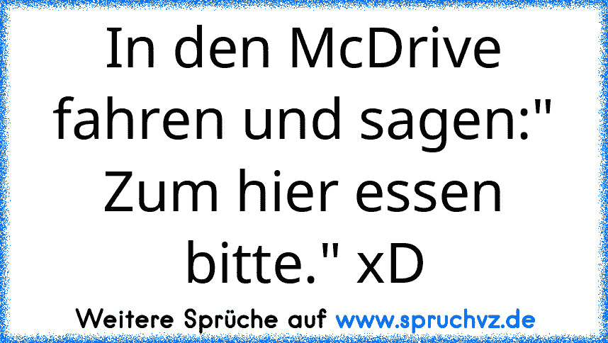 In den McDrive fahren und sagen:" Zum hier essen bitte." xD