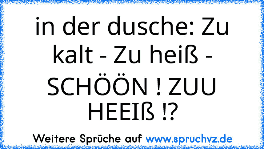 in der dusche: Zu kalt - Zu heiß - SCHÖÖN ! ZUU HEEIß !?