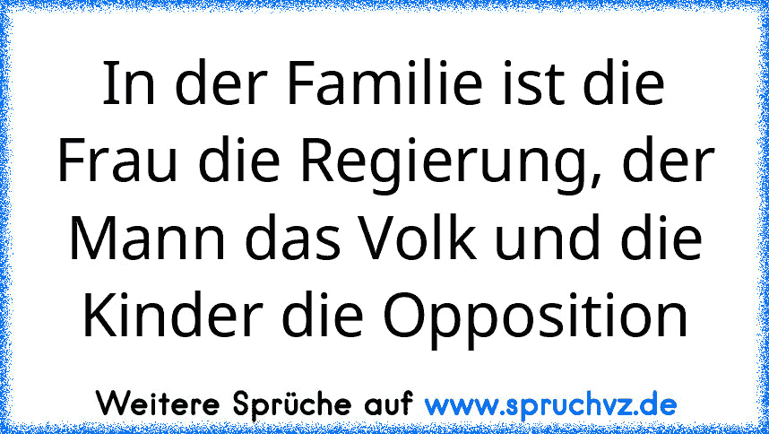 In der Familie ist die Frau die Regierung, der Mann das Volk und die Kinder die Opposition