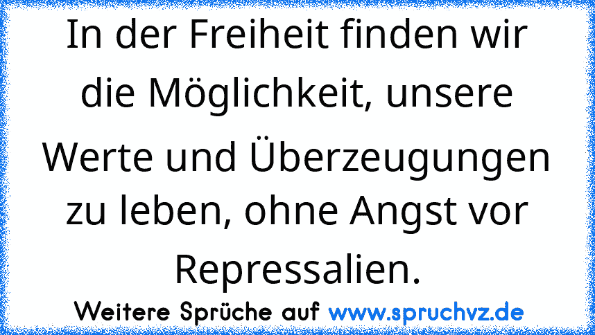 In der Freiheit finden wir die Möglichkeit, unsere Werte und Überzeugungen zu leben, ohne Angst vor Repressalien.