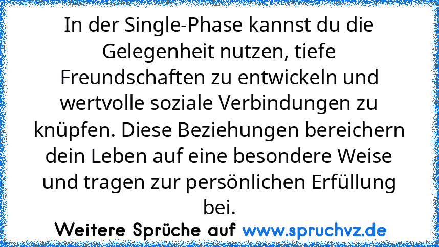 In der Single-Phase kannst du die Gelegenheit nutzen, tiefe Freundschaften zu entwickeln und wertvolle soziale Verbindungen zu knüpfen. Diese Beziehungen bereichern dein Leben auf eine besondere Weise und tragen zur persönlichen Erfüllung bei.