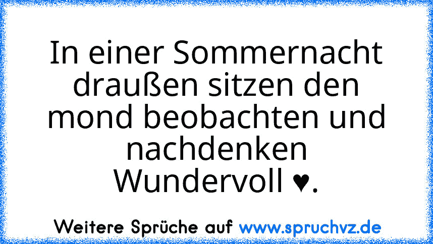 In einer Sommernacht draußen sitzen den mond beobachten und nachdenken
Wundervoll ♥.