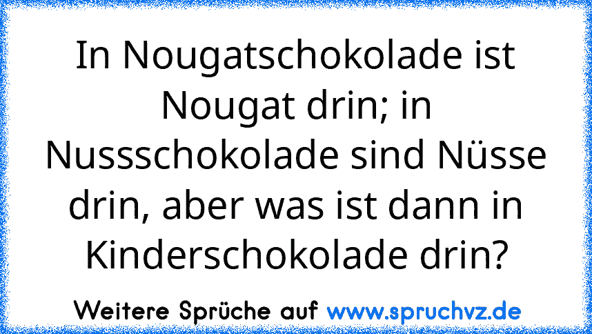 In Nougatschokolade ist Nougat drin; in Nussschokolade sind Nüsse drin, aber was ist dann in Kinderschokolade drin?