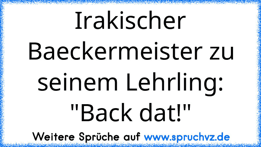 Irakischer Baeckermeister zu seinem Lehrling: "Back dat!"