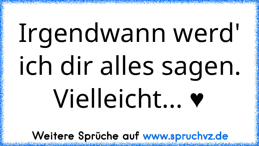 Irgendwann werd' ich dir alles sagen. Vielleicht... ♥