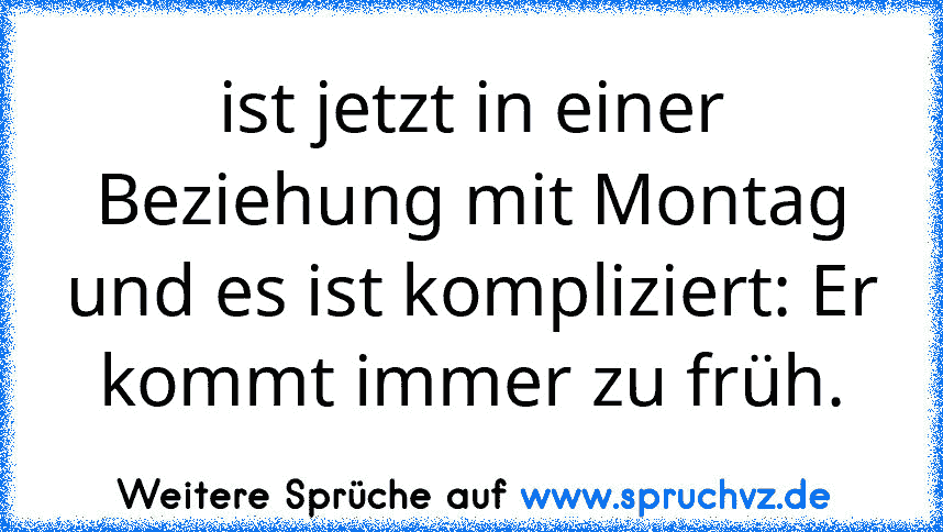 ist jetzt in einer Beziehung mit Montag und es ist kompliziert: Er kommt immer zu früh.