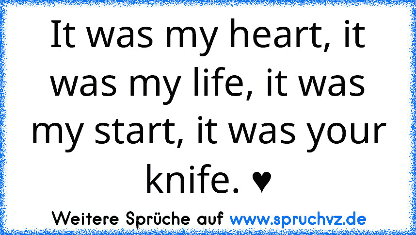 It was my heart, it was my life, it was my start, it was your knife. ♥