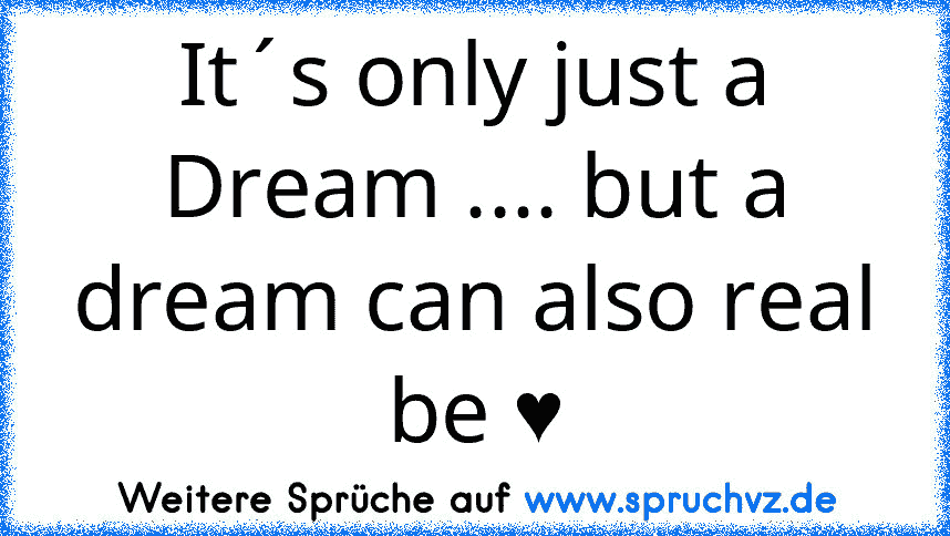 It´s only just a Dream .... but a dream can also real be ♥