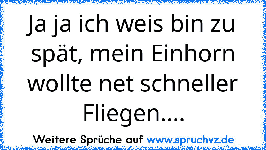 Ja ja ich weis bin zu spät, mein Einhorn wollte net schneller Fliegen....