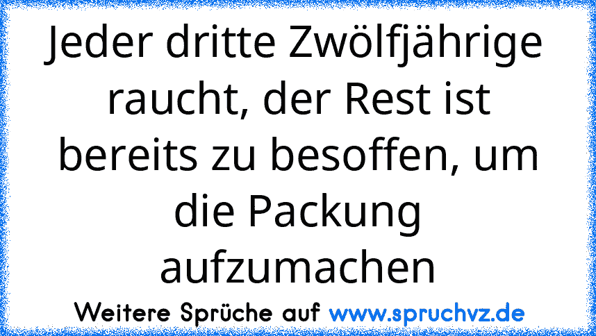 Jeder dritte Zwölfjährige raucht, der Rest ist bereits zu besoffen, um die Packung aufzumachen