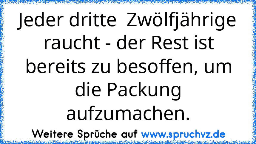 Jeder dritte  Zwölfjährige raucht - der Rest ist bereits zu besoffen, um die Packung aufzumachen.