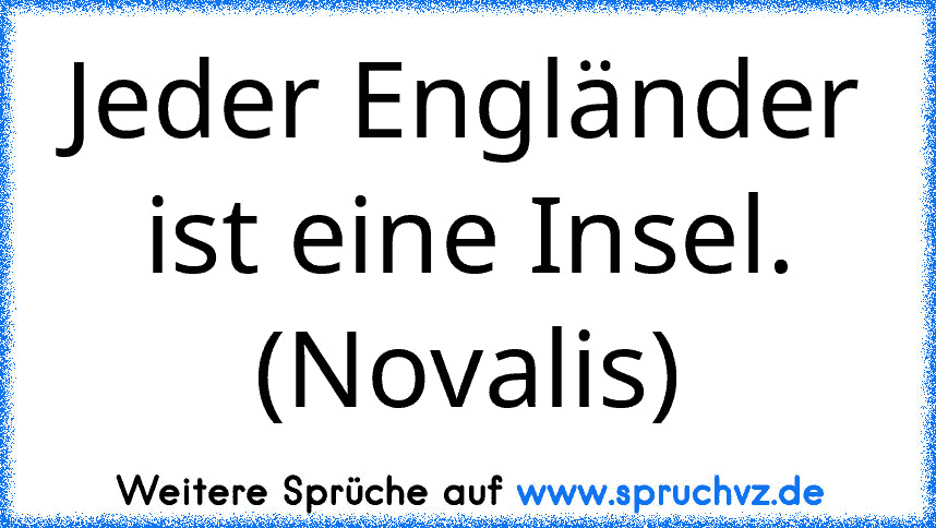 Jeder Engländer ist eine Insel. (Novalis)