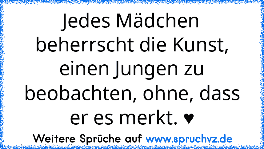 Jedes Mädchen beherrscht die Kunst, einen Jungen zu beobachten, ohne, dass er es merkt. ♥