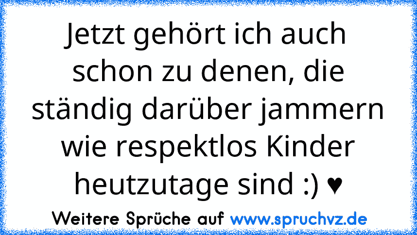 Jetzt gehört ich auch schon zu denen, die ständig darüber jammern wie respektlos Kinder heutzutage sind :) ♥