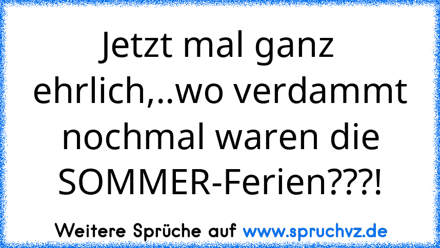 Jetzt mal ganz ehrlich,..wo verdammt nochmal waren die SOMMER-Ferien???!