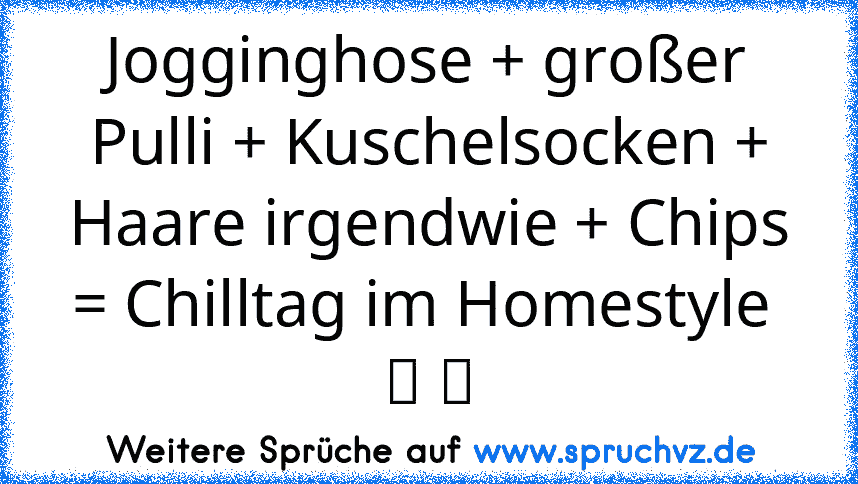 Jogginghose + großer Pulli + Kuschelsocken + Haare irgendwie + Chips = Chilltag im Homestyle  ღ ツ