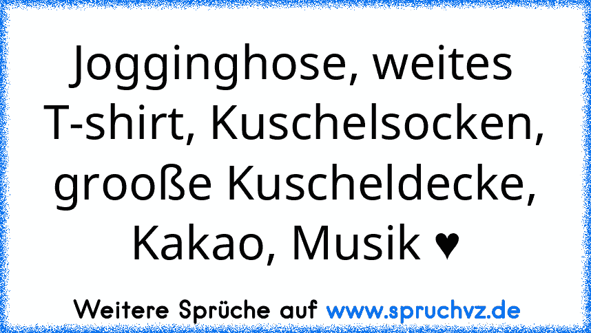 Jogginghose, weites T-shirt, Kuschelsocken, grooße Kuscheldecke, Kakao, Musik ♥