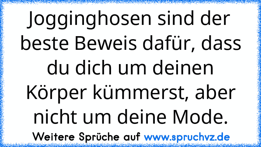 Jogginghosen sind der beste Beweis dafür, dass du dich um deinen Körper kümmerst, aber nicht um deine Mode.