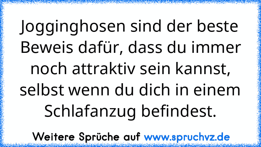 Jogginghosen sind der beste Beweis dafür, dass du immer noch attraktiv sein kannst, selbst wenn du dich in einem Schlafanzug befindest.