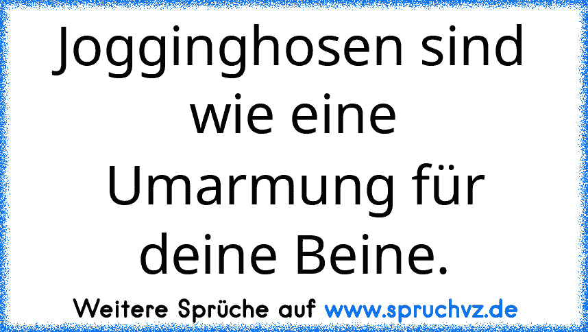 Jogginghosen sind wie eine Umarmung für deine Beine.