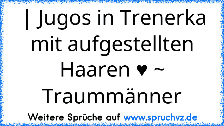 | Jugos in Trenerka mit aufgestellten Haaren ♥ ~ Traummänner