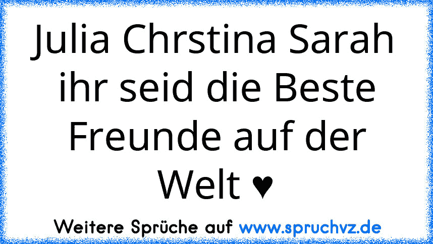 Julia Chrstina Sarah ihr seid die Beste Freunde auf der Welt ♥