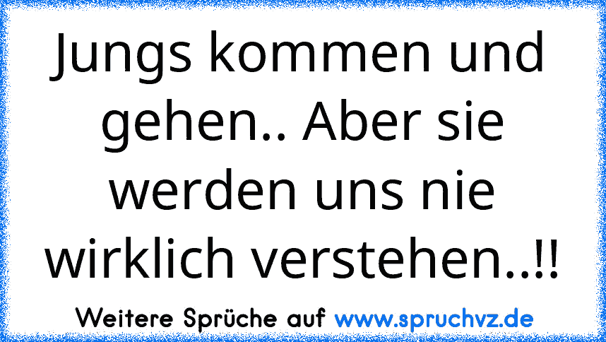 Jungs kommen und gehen.. Aber sie werden uns nie wirklich verstehen..!!