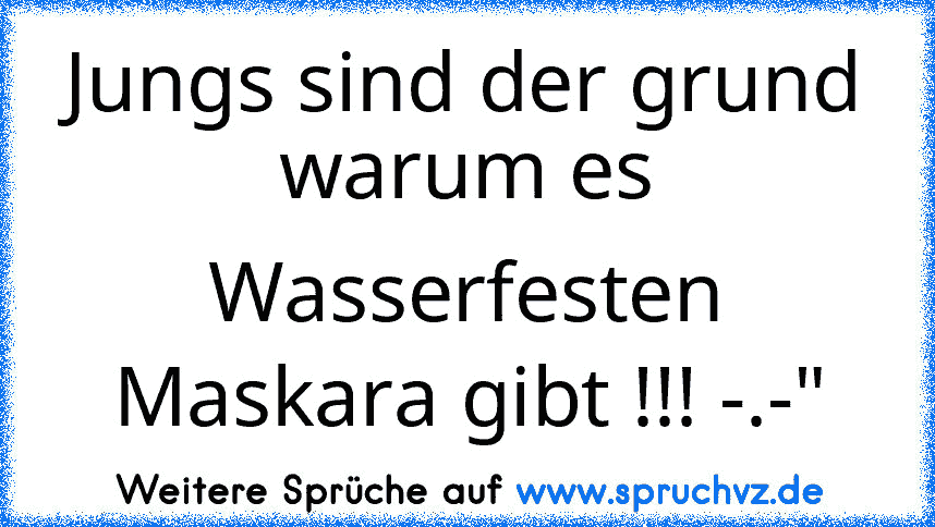 Jungs sind der grund warum es Wasserfesten Maskara gibt !!! -.-"