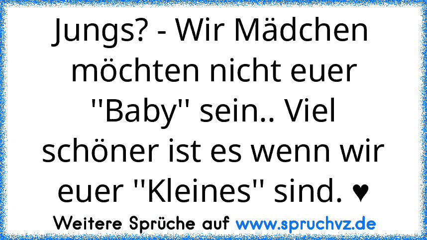 Jungs? - Wir Mädchen möchten nicht euer ''Baby'' sein.. Viel schöner ist es wenn wir euer ''Kleines'' sind. ♥