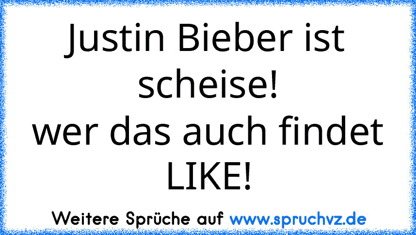 Justin Bieber ist scheise!
wer das auch findet LIKE!