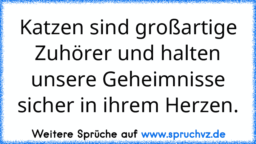 Katzen sind großartige Zuhörer und halten unsere Geheimnisse sicher in ihrem Herzen.