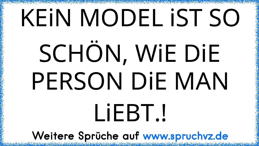 KEiN MODEL iST SO SCHÖN, WiE DiE PERSON DiE MAN LiEBT.!