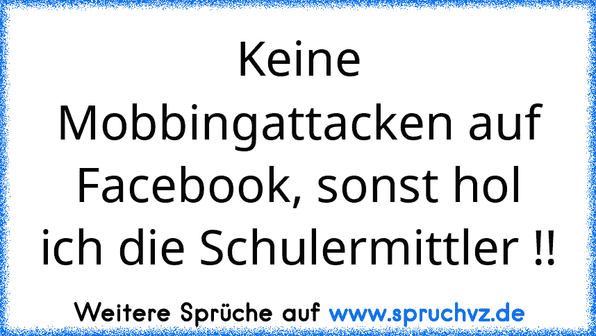 Keine Mobbingattacken auf Facebook, sonst hol ich die Schulermittler !!