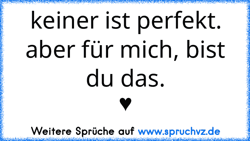 keiner ist perfekt.
aber für mich, bist du das.
♥