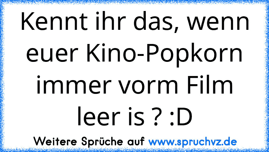 Kennt ihr das, wenn euer Kino-Popkorn immer vorm Film leer is ? :D