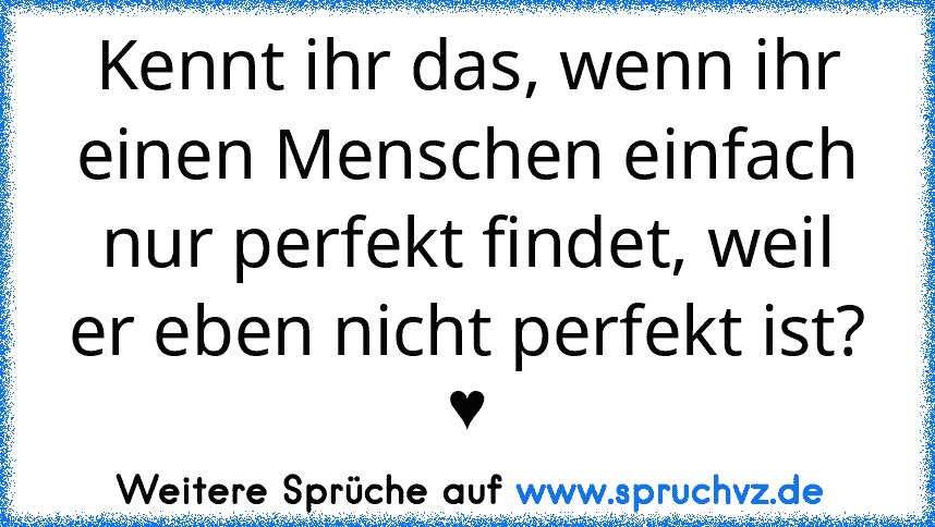 Kennt ihr das, wenn ihr einen Menschen einfach nur perfekt findet, weil er eben nicht perfekt ist? ♥