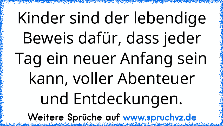 Kinder sind der lebendige Beweis dafür, dass jeder Tag ein neuer Anfang sein kann, voller Abenteuer und Entdeckungen.