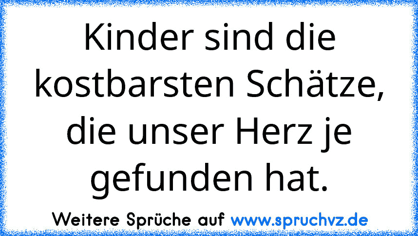 Kinder sind die kostbarsten Schätze, die unser Herz je gefunden hat.