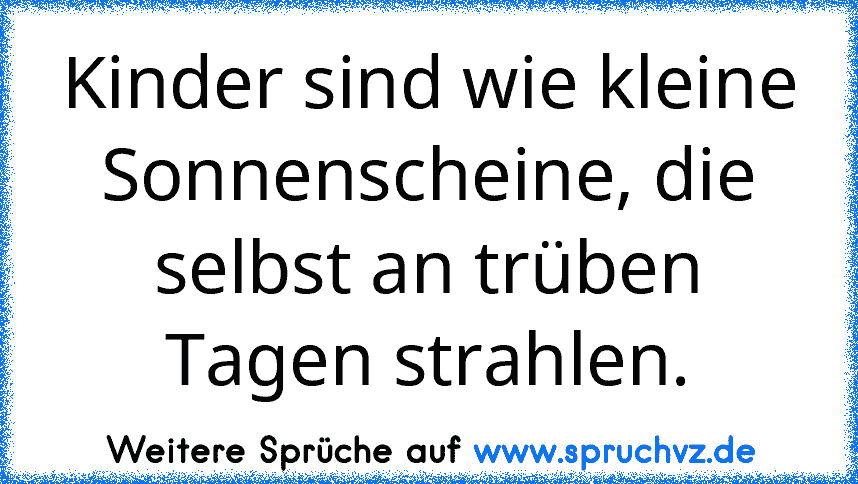 Kinder sind wie kleine Sonnenscheine, die selbst an trüben Tagen strahlen.